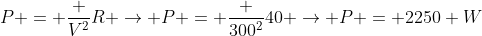 P = frac {V^2}{R} ightarrow P = frac {300^2}{40} ightarrow P = 2250 W