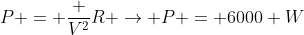 P = frac {V^2}{R} ightarrow P = 6000 W
