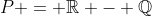 P = mathbb{R} - mathbb{Q}