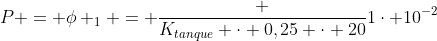 P = phi _1 = frac {K_{tanque} cdot 0,25 cdot 20}{1cdot 10^{-2}}