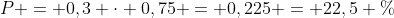 P = 0,3 cdot 0,75 = 0,225 = 22,5 \%