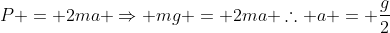 P = 2ma Rightarrow mg = 2ma 	herefore a = frac{g}{2}