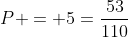 P = 5=frac{53}{110}
