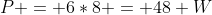 P = 6*8 = 48 W
