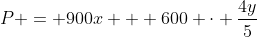 P = 900x + 600 cdot frac{4y}{5}