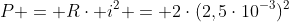 P = Rcdot i^2 = 2cdot(2,5cdot10^{-3})^2