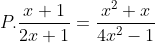P.\frac{x+1}{2x+1}=\frac{x^{2}+x}{4x^{2}-1}