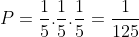 P=frac{1}{5}.frac{1}{5}.frac{1}{5}=frac{1}{125}