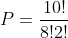 P=frac{10!}{8!2!}