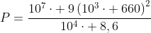 P=frac{10^7cdot :9left(10^3cdot :660
ight)^2}{10^4cdot :8,6}