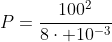 P=frac{100^{2}}{8cdot 10^{-3}}