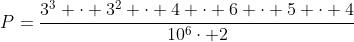 P=frac{3^3 cdot 3^2 cdot 4 cdot 6 cdot 5 cdot 4}{10^6cdot 2}