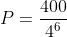 P=frac{400}{4^6}