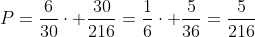 P=frac{6}{30}cdot frac{30}{216}=frac{1}{6}cdot frac{5}{36}=frac{5}{216}
