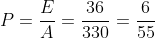 P=frac{E}{A}=frac{36}{330}=frac{6}{55}
