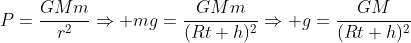 P=frac{GMm}{r^2}Rightarrow mg=frac{GMm}{(Rt+h)^{2}}Rightarrow g=frac{GM}{(Rt+h)^{2}}