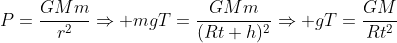 P=frac{GMm}{r^2}Rightarrow mgT=frac{GMm}{(Rt+h)^{2}}Rightarrow gT=frac{GM}{Rt^{2}}