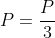 P=frac{P}{3}