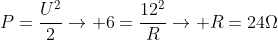 P=frac{U^{2}}{2}
ightarrow 6=frac{12^{2}}{R}
ightarrow R=24Omega