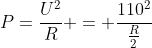 P=frac{U^{2}}{R} = frac{110^{2}}{frac{R}{2}}