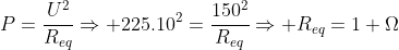 P=frac{U^2}{R_{eq}}Rightarrow 225.10^2=frac{150^2}{R_{eq}}Rightarrow R_{eq}=1 Omega