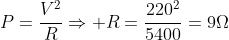 P=frac{V^2}{R}Rightarrow R=frac{220^2}{5400}=9Omega