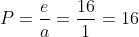 P=frac{e}{a}=frac{16}{1}=16