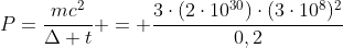 P=frac{mc^2}{Delta t} = frac{3cdot(2cdot10^{30})cdot(3cdot10^8)^2}{0,2}