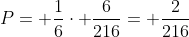 P= frac{1}{6}cdot frac{6}{216}= frac{2}{216}