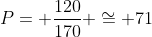 P= frac{120}{170} cong 71