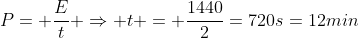 P= frac{E}{t} Rightarrow t = frac{1440}{2}=720s=12min