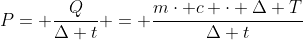 P= frac{Q}{Delta t} = frac{mcdot c cdot Delta T}{Delta t}