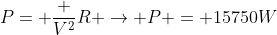 P= frac {V^2}{R} ightarrow P = 15750W