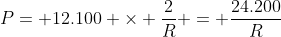 P= 12.100 	imes frac{2}{R} = frac{24.200}{R}