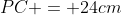 PC = 24cm