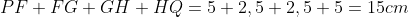 PF+FG+GH+HQ=5+2,5+2,5+5=15cm