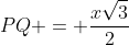 PQ = frac{xsqrt{3}}{2}