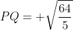 PQ= sqrt{frac{64}{5}}