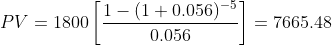 PV = 1800 1- (1 + 0.056) -5 0.056 = 7665.48