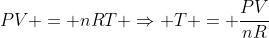 PV = nRT Rightarrow T = frac{PV}{nR}