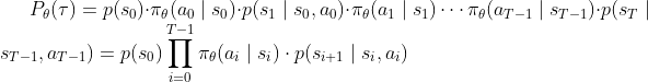 P_{\theta }(\tau )=p(s_{0})\cdot \pi _{\theta }(a_{0}\mid s_{0})\cdot p(s_{1}\mid s_{0},a_{0})\cdot \pi _{\theta }(a_{1}\mid s_{1})\cdots \pi _{\theta }(a_{T-1}\mid s_{T-1})\cdot p(s_{T}\mid s_{T-1},a_{T-1}) =p(s_{0})\prod_{i=0}^{T-1}\pi _{\theta }(a_{i}\mid s_{i})\cdot p(s_{i+1}\mid s_{i},a_{i})