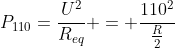 P_{110}=frac{U^2}{R_{eq}} = frac{110^2}{frac{R}{2}}