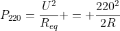 P_{220}=frac{U^2}{R_{eq}} = frac{220^2}{2R}