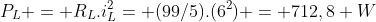 P_{L} = R_{L}.i_{L}^{2}= (99/5).(6^{2}) = 712,8 W
