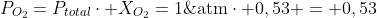 P_{O_2}=P_{total}cdot X_{O_2}=1;	ext{atm}cdot 0,53 = 0,53;	ext{atm}