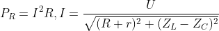 P_{R} = I^{2} R, I = \frac{U}{\sqrt{(R + r)^{2} + (Z_{L} - Z_{C})^{2}}}