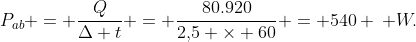 P_{ab} = frac{Q}{Delta t} = frac{80.920}{2,!5 	imes 60} = 540 , W.