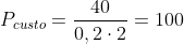 P_{custo}=frac{40}{0,2cdot2}=100