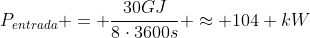 P_{entrada} = frac{30GJ}{8cdot3600s} approx 104 kW