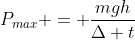 P_{max} = frac{mgh}{Delta t}